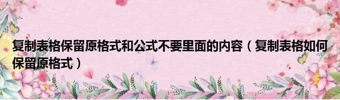 复制表格保留原格式和公式不要里面的内容（复制表格如何保留原格式）