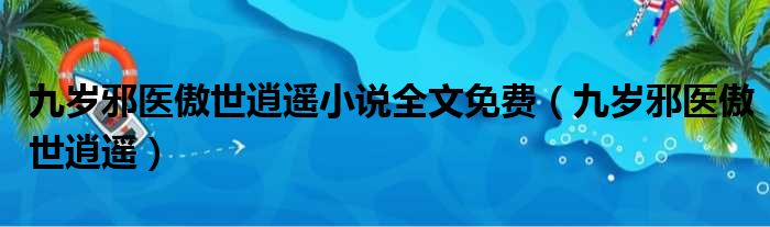 九岁邪医傲世逍遥小说全文免费（九岁邪医傲世逍遥）