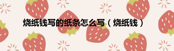 烧纸钱写的纸条怎么写（烧纸钱）