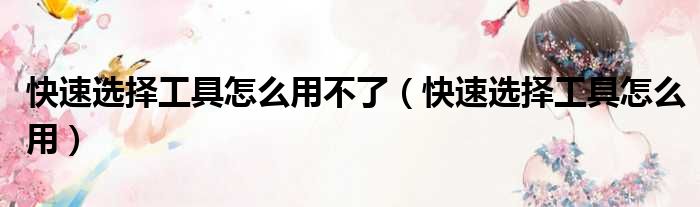 快速选择工具怎么用不了（快速选择工具怎么用）