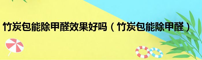竹炭包能除甲醛效果好吗（竹炭包能除甲醛）