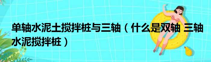单轴水泥土搅拌桩与三轴（什么是双轴 三轴水泥搅拌桩）