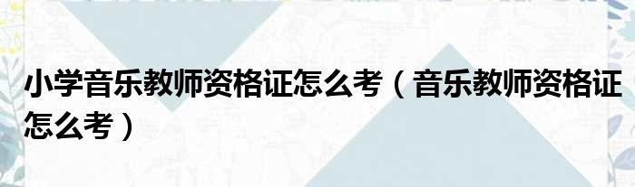 小学音乐教师资格证怎么考（音乐教师资格证怎么考）