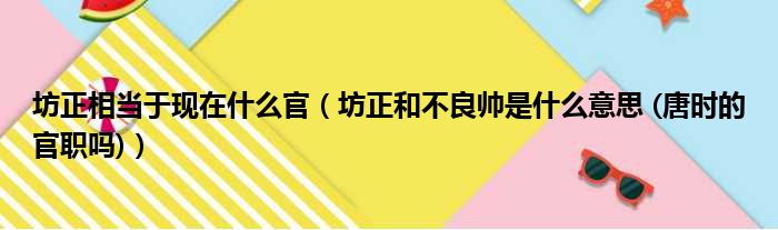 坊正相当于现在什么官（坊正和不良帅是什么意思 (唐时的官职吗)）
