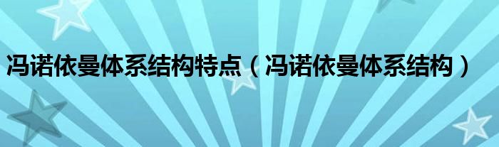 冯诺依曼体系结构特点（冯诺依曼体系结构）