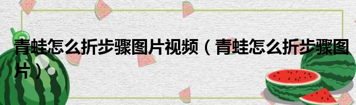 青蛙怎么折步骤图片视频（青蛙怎么折步骤图片）