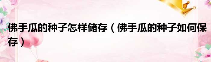 佛手瓜的种子怎样储存（佛手瓜的种子如何保存）