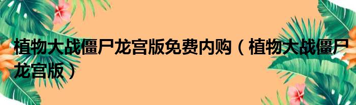 植物大战僵尸龙宫版免费内购（植物大战僵尸龙宫版）