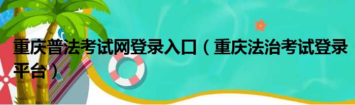 重庆普法考试网登录入口（重庆法治考试登录平台）