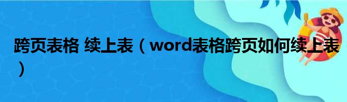 跨页表格 续上表（word表格跨页如何续上表）