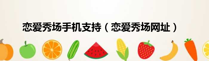 恋爱秀场手机支持（恋爱秀场网址）