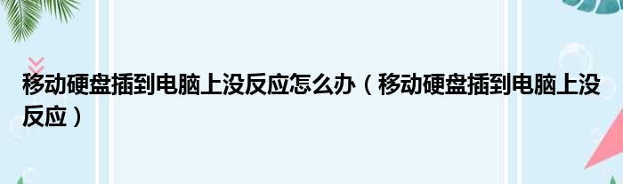 移动硬盘插到电脑上没反应怎么办（移动硬盘插到电脑上没反应）