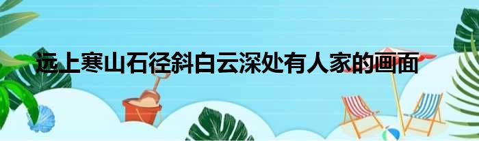 远上寒山石径斜白云深处有人家的画面
