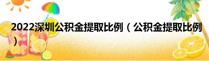 2022深圳公积金提取比例（公积金提取比例）