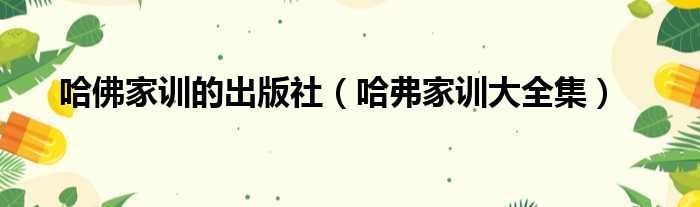 哈佛家训的出版社（哈弗家训大全集）