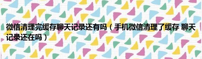 微信清理完缓存聊天记录还有吗（手机微信清理了缓存 聊天记录还在吗）