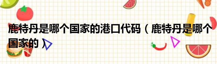 鹿特丹是哪个国家的港口代码（鹿特丹是哪个国家的）
