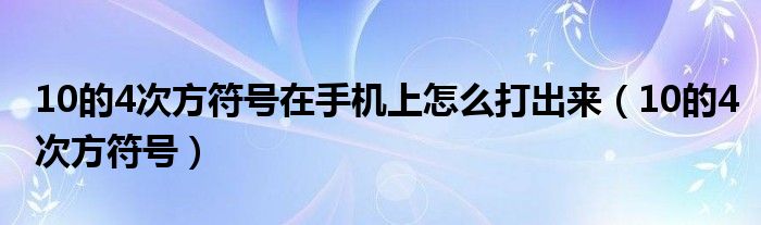 10的4次方符号在手机上怎么打出来（10的4次方符号）