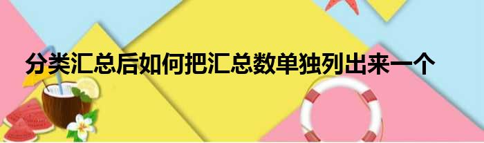分类汇总后如何把汇总数单独列出来一个