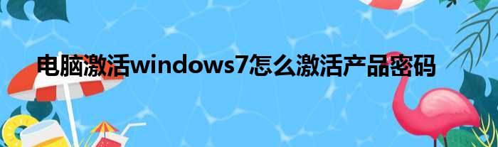 电脑激活windows7怎么激活产品密码