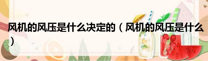 风机的风压是什么决定的（风机的风压是什么）