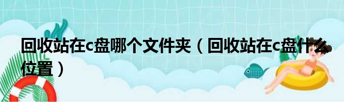 回收站在c盘哪个文件夹（回收站在c盘什么位置）