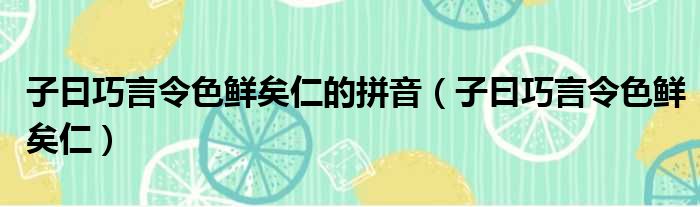 子曰巧言令色鲜矣仁的拼音（子曰巧言令色鲜矣仁）