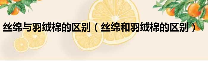 丝绵与羽绒棉的区别（丝绵和羽绒棉的区别）