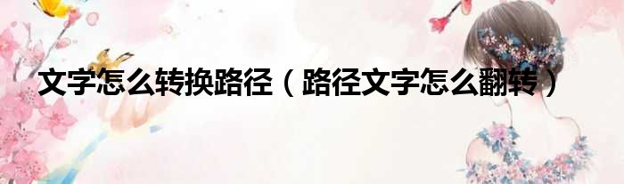 文字怎么转换路径（路径文字怎么翻转）