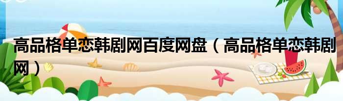 高品格单恋韩剧网百度网盘（高品格单恋韩剧网）
