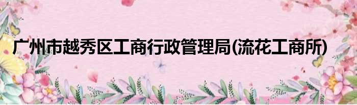 广州市越秀区工商行政管理局(流花工商所)