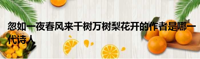 忽如一夜春风来千树万树梨花开的作者是哪一代诗人
