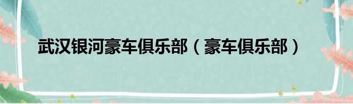 武汉银河豪车俱乐部（豪车俱乐部）