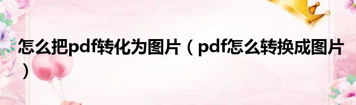怎么把pdf转化为图片（pdf怎么转换成图片）