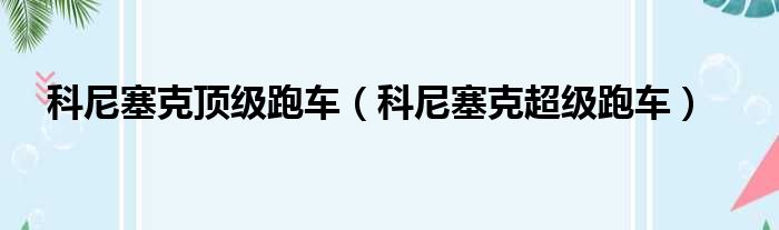 科尼塞克顶级跑车（科尼塞克超级跑车）
