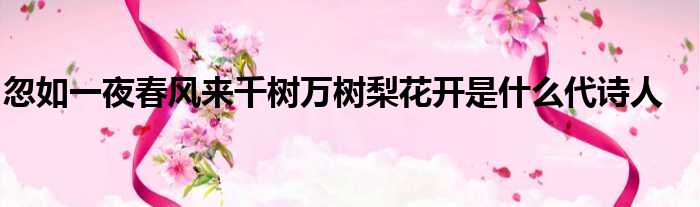 忽如一夜春风来千树万树梨花开是什么代诗人
