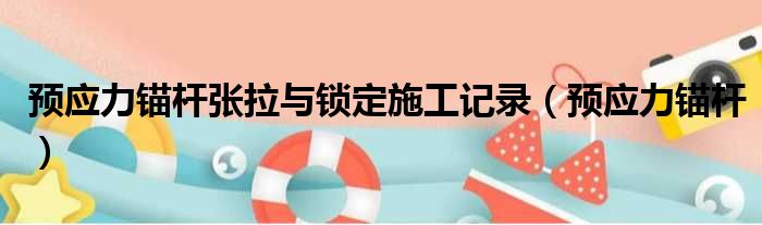 预应力锚杆张拉与锁定施工记录（预应力锚杆）