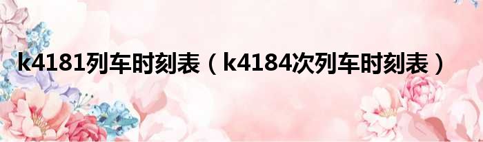 k4181列车时刻表（k4184次列车时刻表）