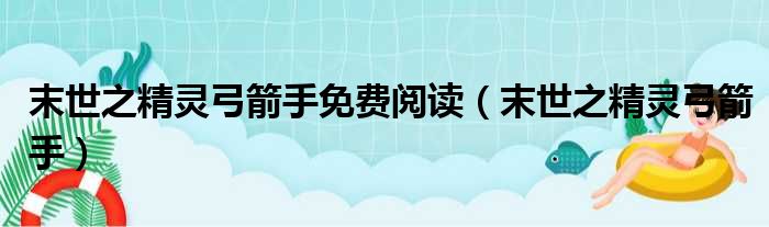 末世之精灵弓箭手免费阅读（末世之精灵弓箭手）