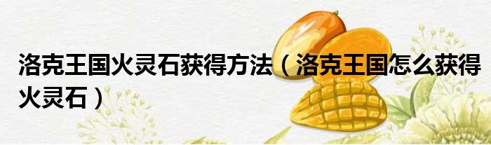 洛克王国火灵石获得方法（洛克王国怎么获得火灵石）