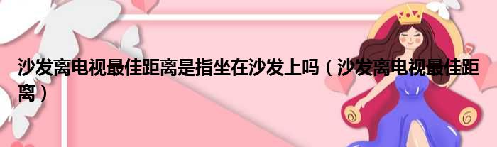 沙发离电视最佳距离是指坐在沙发上吗（沙发离电视最佳距离）