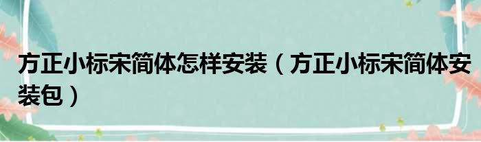 方正小标宋简体怎样安装（方正小标宋简体安装包）