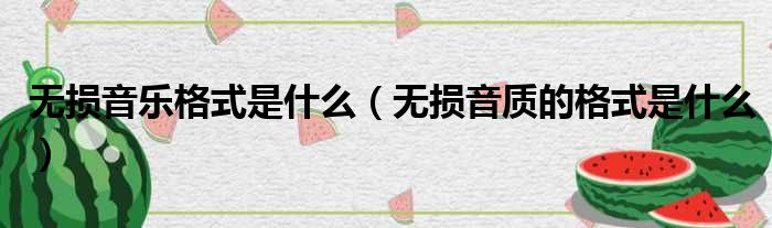 无损音乐格式是什么（无损音质的格式是什么）