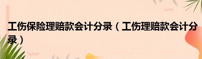 工伤保险理赔款会计分录（工伤理赔款会计分录）