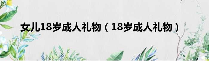 女儿18岁成人礼物（18岁成人礼物）