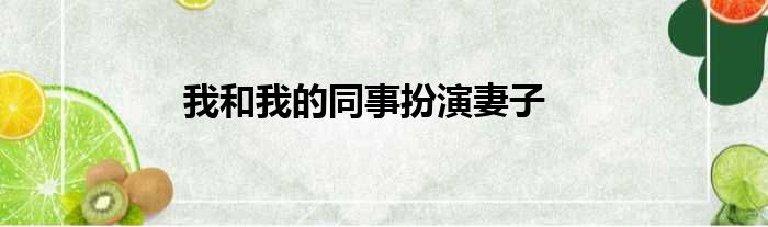 我和我的同事扮演妻子