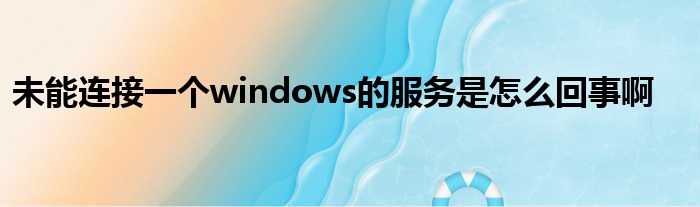 未能连接一个windows的服务是怎么回事啊