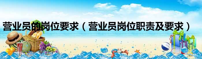 营业员的岗位要求（营业员岗位职责及要求）