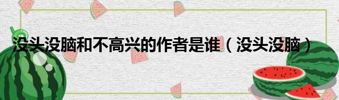 没头没脑和不高兴的作者是谁（没头没脑）