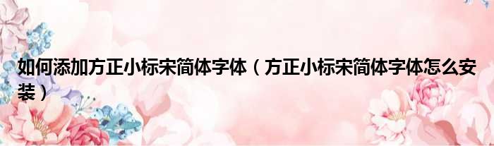 如何添加方正小标宋简体字体（方正小标宋简体字体怎么安装）